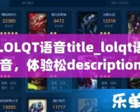 LOLQT語音title_lolqt語音，體驗(yàn)松description_本？