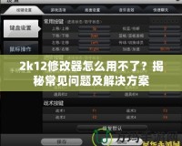 2k12修改器怎么用不了？揭秘常見問題及解決方案