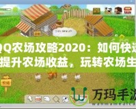 QQ農(nóng)場(chǎng)攻略2020：如何快速提升農(nóng)場(chǎng)收益，玩轉(zhuǎn)農(nóng)場(chǎng)生活！