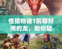 怪獵物語1前期好用的龍，助你輕松擊敗敵人！