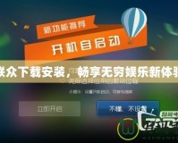 聯(lián)眾下載安裝，暢享無窮娛樂新體驗