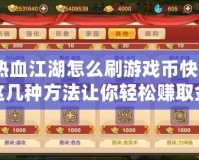 熱血江湖怎么刷游戲幣快？這幾種方法讓你輕松賺取金幣！