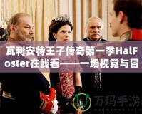 瓦利安特王子傳奇第一季HalFoster在線看——一場視覺與冒險(xiǎn)的雙重盛宴