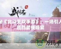 探秘《北斗無雙手游》：一場引人入勝的武俠盛宴