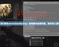 求生之路2聯(lián)機(jī)serverisenforcing：如何解決連接問題，暢享多人游戲體驗