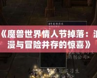 《魔獸世界情人節(jié)掉落：浪漫與冒險并存的驚喜》