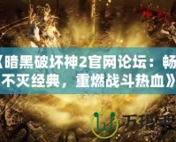 《暗黑破壞神2官網論壇：暢享不滅經典，重燃戰(zhàn)斗熱血》