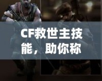 CF救世主技能，助你稱霸戰(zhàn)場的終極武器