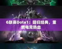 G聯(lián)賽Dota1：回歸經(jīng)典，重燃電競熱血