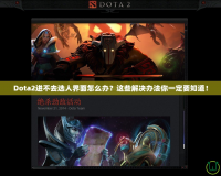 Dota2進(jìn)不去選人界面怎么辦？這些解決辦法你一定要知道！