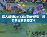 深入解析Dota2比賽BP規(guī)則：勝負關鍵的戰(zhàn)略藝術