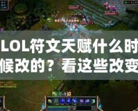 LOL符文天賦什么時(shí)候改的？看這些改變?nèi)绾沃匦露x你的游戲體驗(yàn)！