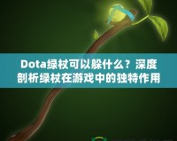 Dota綠杖可以躲什么？深度剖析綠杖在游戲中的獨特作用