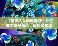 【捕魚達人修改器FF】讓你成為捕魚高手，輕松掌控游戲局勢！