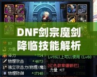 DNF劍宗魔劍降臨技能解析——揭秘其屬性攻擊的奧秘