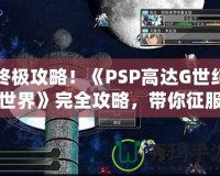 終極攻略！《PSP高達G世紀世界》完全攻略，帶你征服高達宇宙！