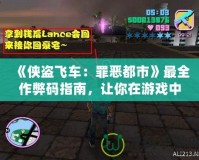 《俠盜飛車：罪惡都市》最全作弊碼指南，讓你在游戲中如魚得水！