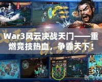 War3風(fēng)云決戰(zhàn)天門——重燃競技熱血，爭霸天下！