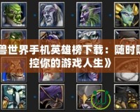 《魔獸世界手機英雄榜下載：隨時隨地掌控你的游戲人生》