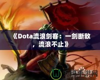 《Dota流浪劍客：一劍斷敵，流浪不止》