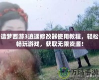 造夢(mèng)西游3逍遙修改器使用教程，輕松暢玩游戲，獲取無限資源！