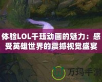 體驗LOL千玨動畫的魅力：感受英雄世界的震撼視覺盛宴