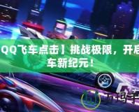 【QQ飛車點擊】挑戰(zhàn)極限，開啟賽車新紀元！