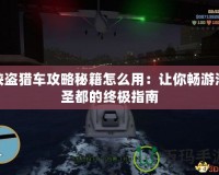 俠盜獵車攻略秘籍怎么用：讓你暢游洛圣都的終極指南