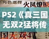 PS2《真三國(guó)無(wú)雙2猛將傳》秘籍大全：重溫經(jīng)典，激戰(zhàn)三國(guó)！