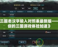 《三國志漢字輸入對照表最新版——為你的三國游戲體驗加速》