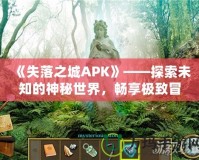 《失落之城APK》——探索未知的神秘世界，暢享極致冒險體驗！