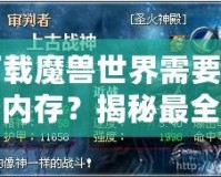 下載魔獸世界需要多少內(nèi)存？揭秘最全安裝要求與技巧！