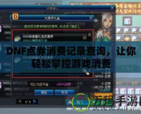 DNF點券消費記錄查詢，讓你輕松掌控游戲消費