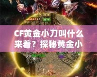 CF黃金小刀叫什么來(lái)著？探秘黃金小刀的傳奇魅力！