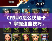 CFBUG怎么快速卡？掌握這些技巧，讓你輕松制霸游戲