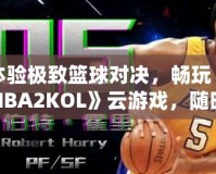 體驗極致籃球對決，暢玩《NBA2KOL》云游戲，隨時隨地盡享頂級賽事