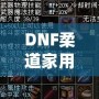 DNF柔道家用什么武器最好？全方位解析最佳武器選擇！