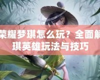 王者榮耀夢琪怎么玩？全面解析夢琪英雄玩法與技巧