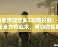 戰(zhàn)地叛逆連隊2攻略視頻：揭秘全方位戰(zhàn)術，帶你登頂游戲巔峰