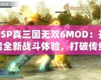 PSP真三國無雙6MOD：開啟全新戰(zhàn)斗體驗，打破傳統(tǒng)極限