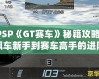 PSP《GT賽車》秘籍攻略：飆車新手到賽車高手的進(jìn)階指南