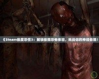 《Steam極度恐慌3：解鎖極限恐怖體驗(yàn)，挑戰(zhàn)你的神經(jīng)極限！