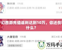 夢(mèng)幻西游充值返利達(dá)到10萬，你還在等什么？