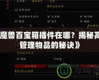 《魔獸百寶箱插件在哪？揭秘高效管理物品的秘訣》