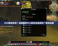 PS3游戲多嗎？深度解析PS3游戲資源庫(kù)的廣度和深度