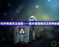 賽爾號(hào)所有精靈王成就——揭開最強(qiáng)精靈王的神秘面紗！