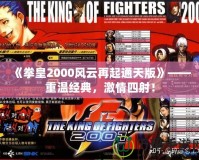 《拳皇2000風(fēng)云再起通天版》——重溫經(jīng)典，激情四射！