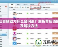 幻影輔助為什么會(huì)閃退？解析背后原因及解決方法