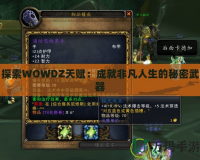 探索WOWDZ天賦：成就非凡人生的秘密武器