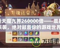 新天魔九界260000倍——震撼來襲，絕對(duì)顛覆你的游戲世界！